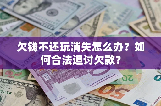 北京欠钱不还玩消失怎么办？如何合法追讨欠款？
