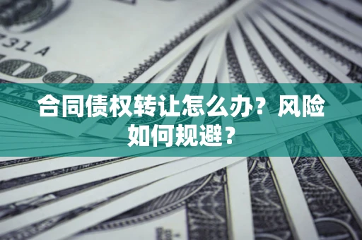 北京合同债权转让怎么办？风险如何规避？