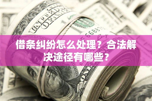北京借条纠纷怎么处理？合法解决途径有哪些？