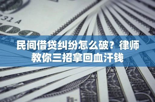北京民间借贷纠纷怎么破？律师教你三招拿回血汗钱