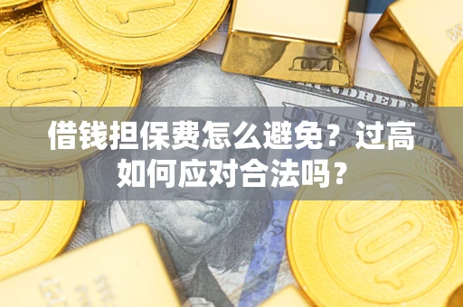 北京借钱担保费怎么避免？过高如何应对合法吗？