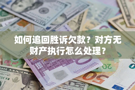 北京如何追回胜诉欠款？对方无财产执行怎么处理？