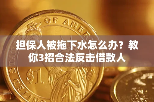 北京担保人被拖下水怎么办？教你3招合法反击借款人