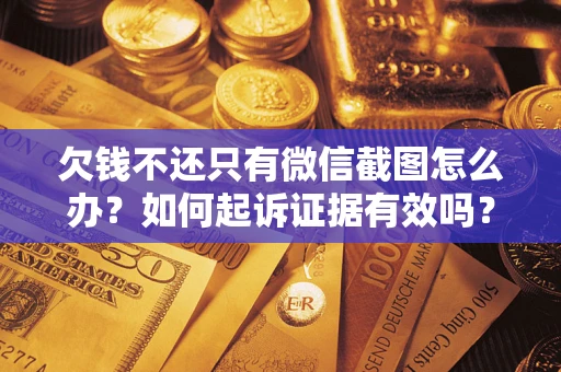 北京欠钱不还只有微信截图怎么办？如何起诉证据有效吗？