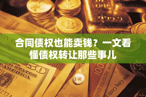北京合同债权也能卖钱？一文看懂债权转让那些事儿