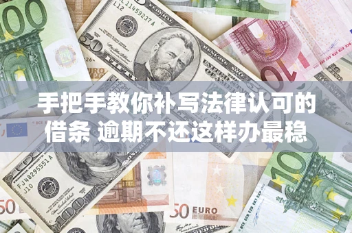 北京手把手教你补写法律认可的借条 逾期不还这样办最稳妥