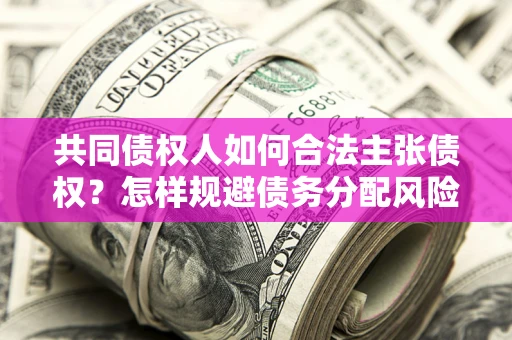 北京共同债权人如何合法主张债权？怎样规避债务分配风险？