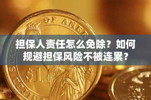 北京担保人责任怎么免除？如何规避担保风险不被连累？