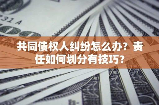 北京共同债权人纠纷怎么办？责任如何划分有技巧？
