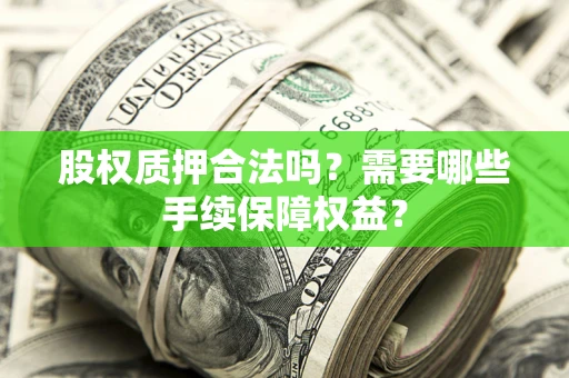 北京股权质押合法吗？需要哪些手续保障权益？
