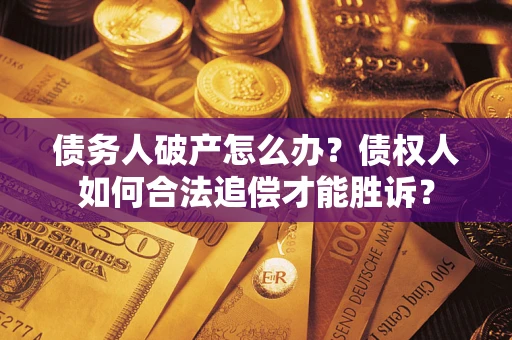 北京债务人破产怎么办？债权人如何合法追偿才能胜诉？