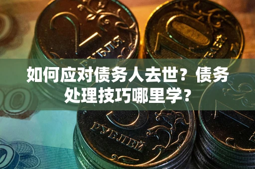 北京如何应对债务人去世？债务处理技巧哪里学？