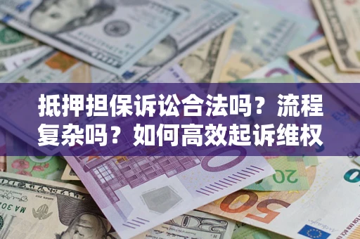 北京抵押担保诉讼合法吗？流程复杂吗？如何高效起诉维权？