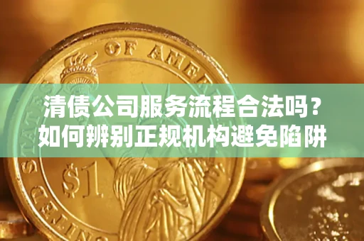 北京清债公司服务流程合法吗？如何辨别正规机构避免陷阱？