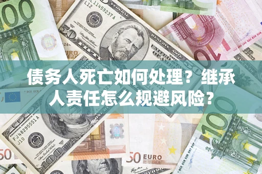 北京债务人死亡如何处理？继承人责任怎么规避风险？
