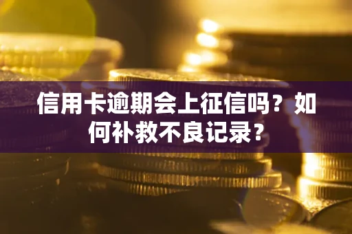 北京信用卡逾期会上征信吗？如何补救不良记录？