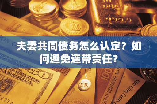 北京夫妻共同债务怎么认定？如何避免连带责任？