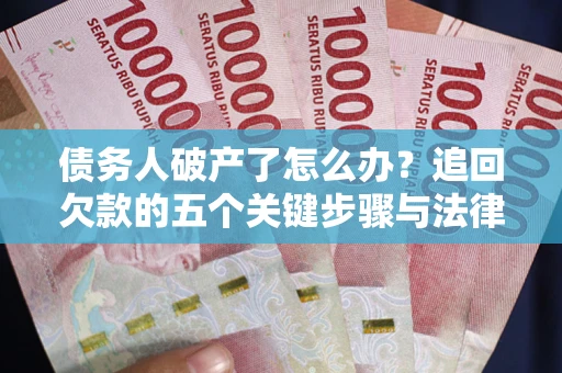 北京债务人破产了怎么办？追回欠款的五个关键步骤与法律策略