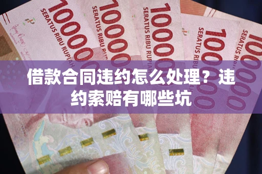 北京借款合同违约怎么处理？违约索赔有哪些坑