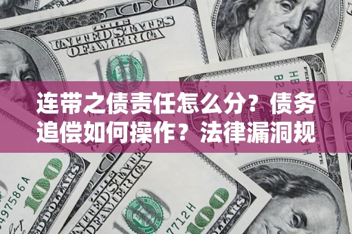 北京连带之债责任怎么分？债务追偿如何操作？法律漏洞规避指南