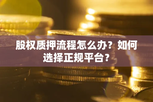 北京股权质押流程怎么办？如何选择正规平台？