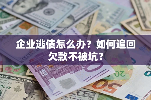 北京企业逃债怎么办？如何追回欠款不被坑？