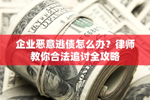 北京企业恶意逃债怎么办？律师教你合法追讨全攻略