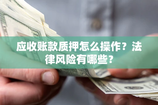 北京应收账款质押怎么操作？法律风险有哪些？