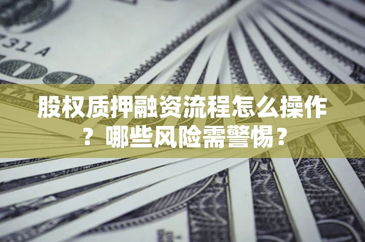 北京股权质押融资流程怎么操作？哪些风险需警惕？