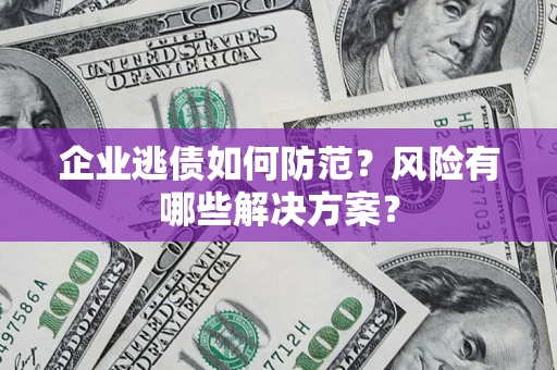 北京企业逃债如何防范？风险有哪些解决方案？