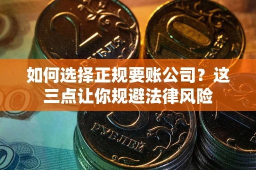 北京如何选择正规要账公司？这三点让你规避法律风险