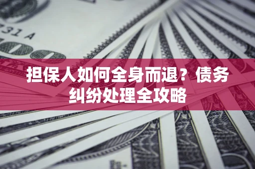 北京担保人如何全身而退？债务纠纷处理全攻略