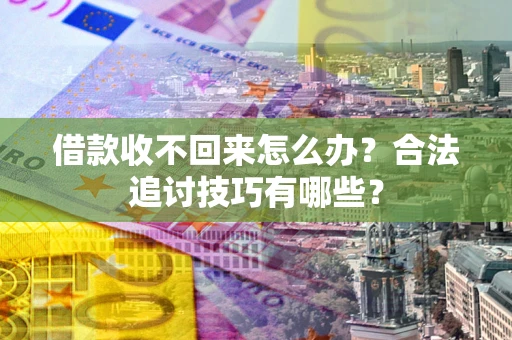 北京借款收不回来怎么办？合法追讨技巧有哪些？