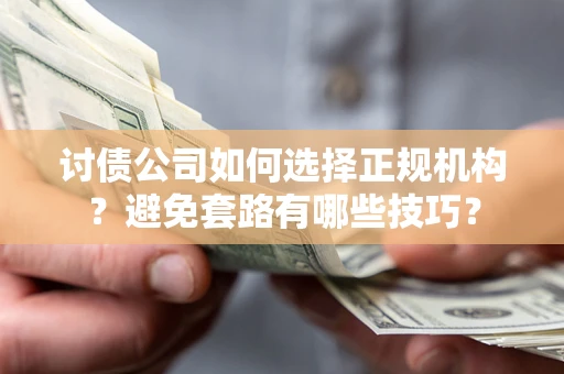 北京讨债公司如何选择正规机构？避免套路有哪些技巧？