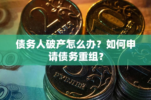 北京债务人破产怎么办？如何申请债务重组？