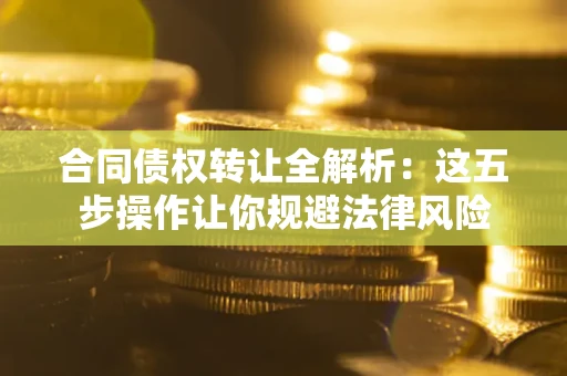北京合同债权转让全解析：这五步操作让你规避法律风险