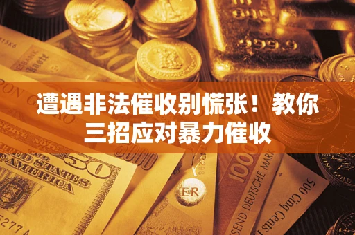 北京遭遇非法催收别慌张！教你三招应对暴力催收