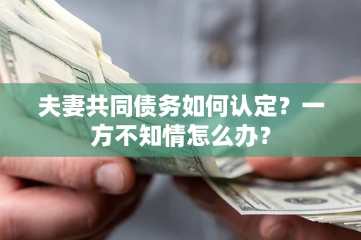 北京夫妻共同债务如何认定？一方不知情怎么办？