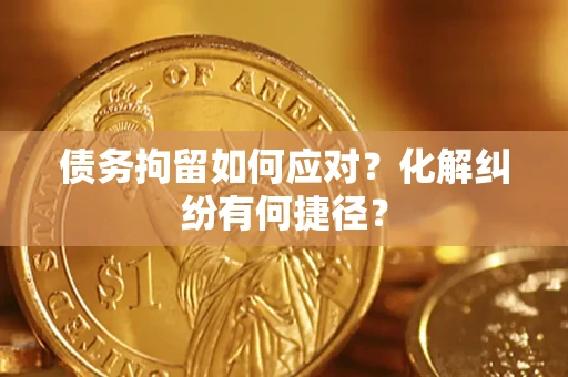 北京债务拘留如何应对？化解纠纷有何捷径？