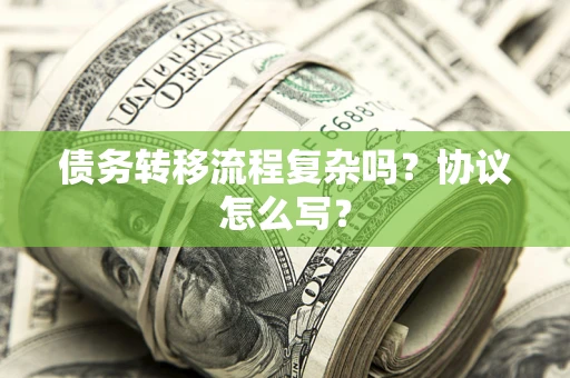 北京债务转移流程复杂吗？协议怎么写？