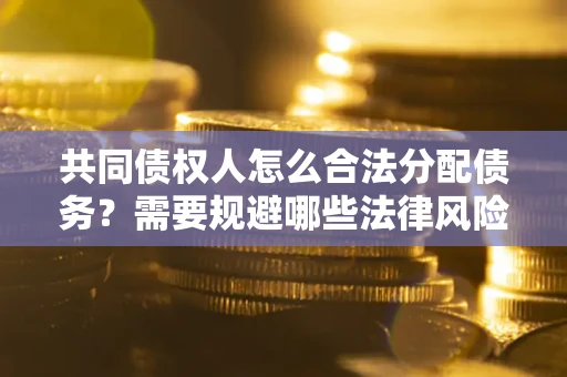 北京共同债权人怎么合法分配债务？需要规避哪些法律风险？