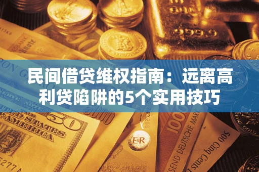北京民间借贷维权指南：远离高利贷陷阱的5个实用技巧