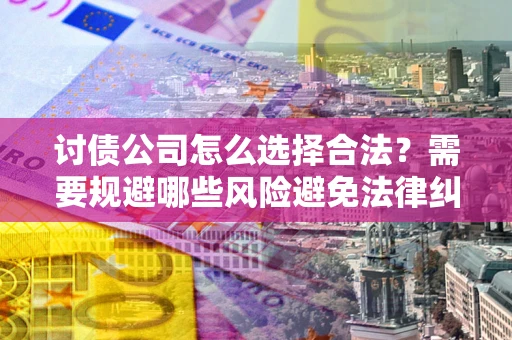 北京讨债公司怎么选择合法？需要规避哪些风险避免法律纠纷？
