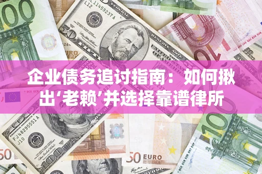 北京企业债务追讨指南：如何揪出‘老赖’并选择靠谱律所