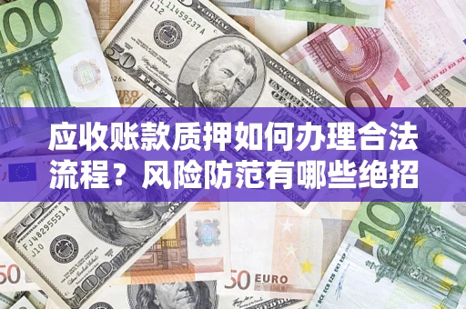 北京应收账款质押如何办理合法流程？风险防范有哪些绝招？