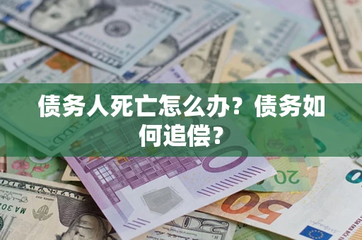 北京债务人死亡怎么办？债务如何追偿？