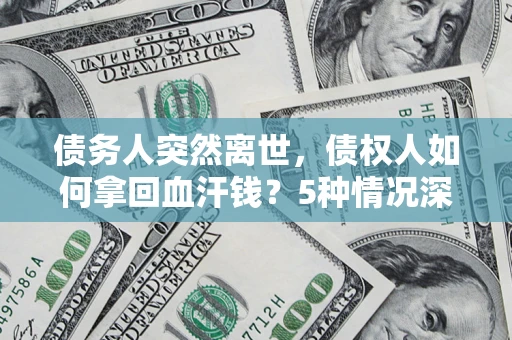 北京债务人突然离世，债权人如何拿回血汗钱？5种情况深度解析