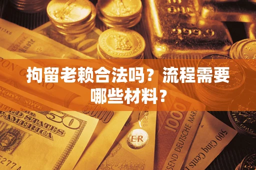 北京拘留老赖合法吗？流程需要哪些材料？