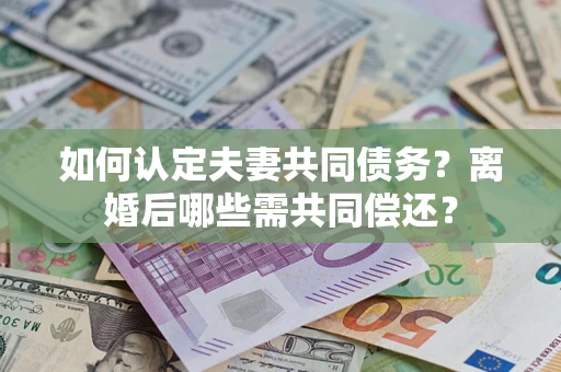 北京如何认定夫妻共同债务？离婚后哪些需共同偿还？