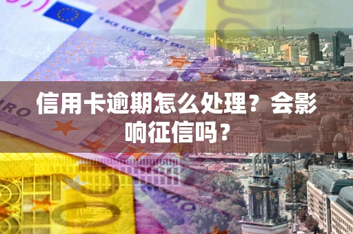 北京信用卡逾期怎么处理？会影响征信吗？